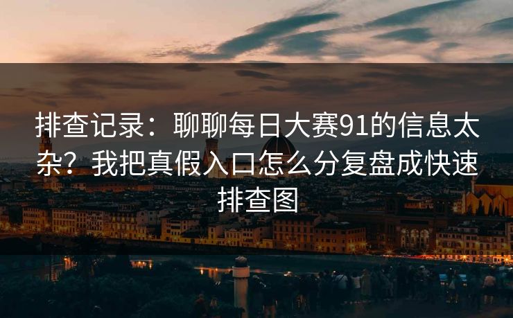 排查记录：聊聊每日大赛91的信息太杂？我把真假入口怎么分复盘成快速排查图
