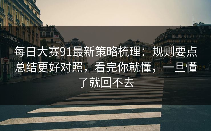 每日大赛91最新策略梳理：规则要点总结更好对照，看完你就懂，一旦懂了就回不去